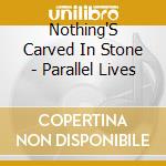 Nothing'S Carved In Stone - Parallel Lives cd