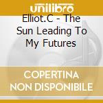 Elliot.C - The Sun Leading To My Futures cd musicale di Elliot.C