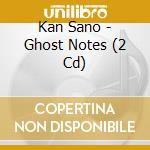 Kan Sano - Ghost Notes (2 Cd) cd