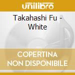 Takahashi Fu - White cd musicale di Takahashi Fu