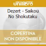 Dezert - Saikou No Shokutaku cd
