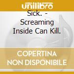 Sick. - Screaming Inside Can Kill. cd musicale di Sick.