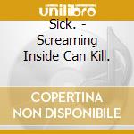 Sick. - Screaming Inside Can Kill. cd