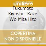 Fukumoto Kiyoshi - Kaze Wo Mita Hito cd