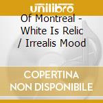 Of Montreal - White Is Relic / Irrealis Mood cd