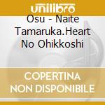 Osu - Naite Tamaruka.Heart No Ohikkoshi cd musicale di Osu