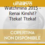Watchmina 2015 - Renai Kinshi!? Tteka! Tteka! cd