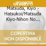Matsuda, Kiyo - Hatsukoi/Matsuda Kiyo-Nihon No Uta cd musicale di Matsuda, Kiyo