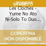 Les Cloches - Yume No Ato Ni-Solo To Duo No Sekai cd