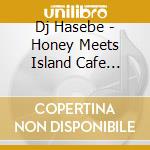 Dj Hasebe - Honey Meets Island Cafe -Love & Peace- Mixed By Dj Hasebe cd