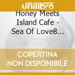Honey Meets Island Cafe - Sea Of Love8 -Collaboration With Shonan By The Sea / Various cd