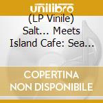 (LP Vinile) Salt... Meets Island Cafe: Sea Of Love / Various lp vinile