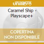 Caramel Ship - Playscape+ cd