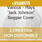Various - Plays 'Jack Johnson' Reggae Cover cd