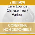 Cafe Lounge Chinese Tea / Various cd