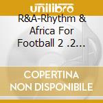 R&A-Rhythm & Africa For Football 2 .2 / Various cd