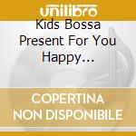 Kids Bossa Present For You Happy Celebration / Various cd
