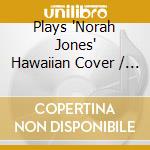 Plays 'Norah Jones' Hawaiian Cover / Various cd