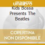 Kids Bossa Presents The Beatles cd musicale