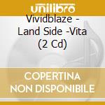 Vividblaze - Land Side -Vita (2 Cd) cd