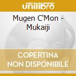 Mugen C'Mon - Mukaiji cd