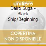 Dairo Suga - Black Ship/Beginning cd musicale di Dairo Suga
