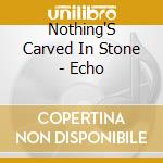 Nothing'S Carved In Stone - Echo cd musicale di Nothing'S Carved In Stone