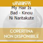My Hair Is Bad - Kinou Ni Naritakute cd