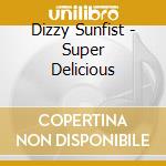 Dizzy Sunfist - Super Delicious cd musicale di Dizzy Sunfist