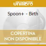 Spoon+ - Birth cd musicale di Spoon+