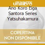 Ano Koro Eiga Santora Series Yatsuhakamura cd