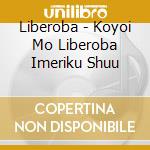 Liberoba - Koyoi Mo Liberoba Imeriku Shuu cd
