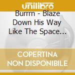 Burrrn - Blaze Down His Way Like The Space Show cd