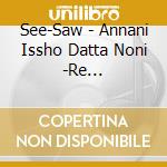 See-Saw - Annani Issho Datta Noni -Re Tracks/Shizukana Yoru Ni -Re Tracks cd musicale di See