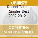 Round Table - Singles Best 2002-2012 Memorie cd musicale di Round Table
