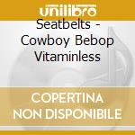 Seatbelts - Cowboy Bebop Vitaminless cd
