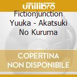 Fictionjunction Yuuka - Akatsuki No Kuruma cd musicale di Fictionjunction Yuuka