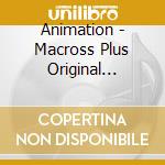 Animation - Macross Plus Original Soundtrack Plus -For Fans Only cd musicale di Animation