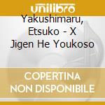Yakushimaru, Etsuko - X Jigen He Youkoso cd musicale di Yakushimaru, Etsuko