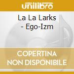 La La Larks - Ego-Izm cd
