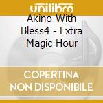 Akino With Bless4 - Extra Magic Hour cd musicale di Akino With Bless4