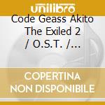 Code Geass Akito The Exiled 2 / O.S.T. / Various cd musicale di O.S.T.