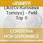 Liko(Cv:Kurosawa Tomoyo) - Field Trip !! cd musicale di Liko(Cv:Kurosawa Tomoyo)