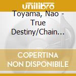 Toyama, Nao - True Destiny/Chain The World cd musicale di Toyama, Nao