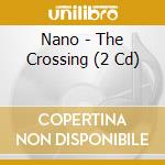Nano - The Crossing (2 Cd) cd musicale di Nano