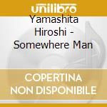 Yamashita Hiroshi - Somewhere Man cd musicale di Yamashita Hiroshi