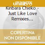 Kinbara Chieko - Just Like Love Remixies -Chieko Kinbara House Remixies cd musicale
