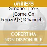 Simono Hiro - [Come On Ferozu!]?@Channel 5 cd