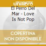 El Perro Del Mar - Love Is Not Pop cd