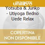 Yotsuba & Junko - Utiyoga Bedno Uede Relax cd